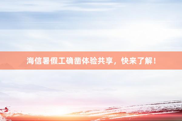 海信暑假工确凿体验共享，快来了解！
