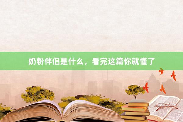 奶粉伴侣是什么，看完这篇你就懂了