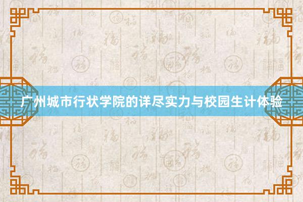 广州城市行状学院的详尽实力与校园生计体验